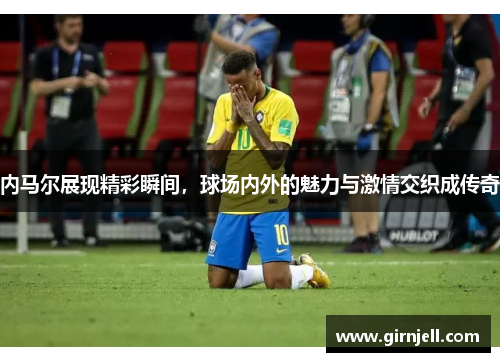内马尔展现精彩瞬间,球场内外的魅力与激情交织成传奇 内马尔展现精彩瞬间,球场内外的魅力与激情交织成传奇